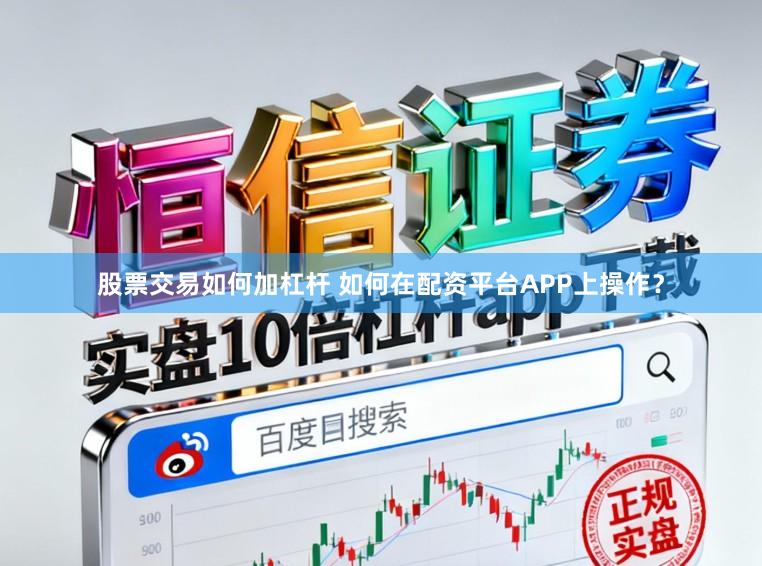 股票交易如何加杠杆 如何在配资平台APP上操作？