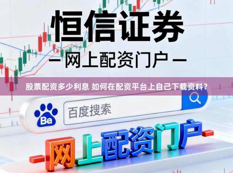 股票配资多少利息 如何在配资平台上自己下载资料？