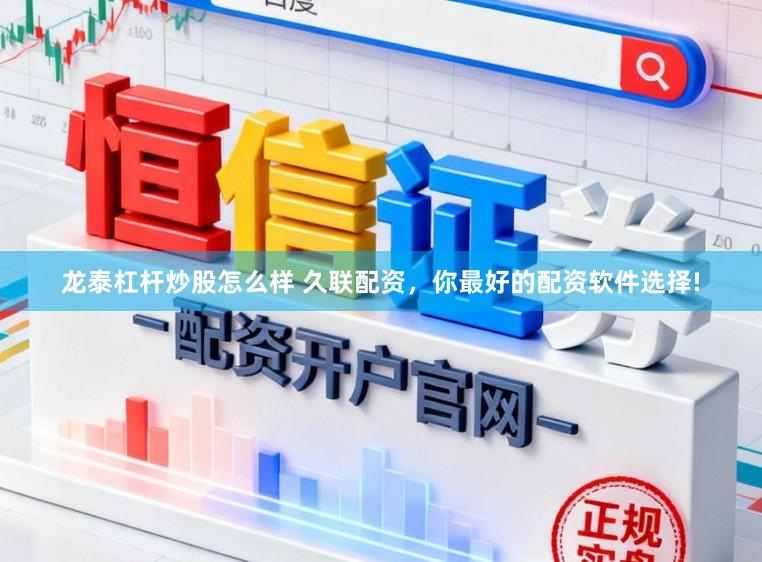 龙泰杠杆炒股怎么样 久联配资，你最好的配资软件选择!