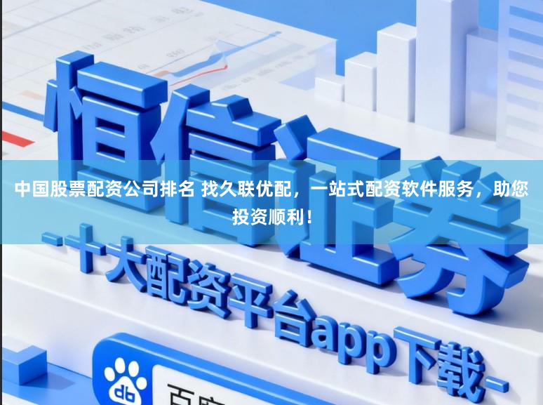 中国股票配资公司排名 找久联优配，一站式配资软件服务，助您投资顺利！