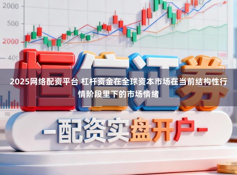 2025网络配资平台 杠杆资金在全球资本市场在当前结构性行情阶段里下的市场情绪