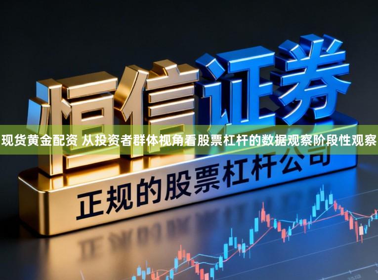 现货黄金配资 从投资者群体视角看股票杠杆的数据观察阶段性观察