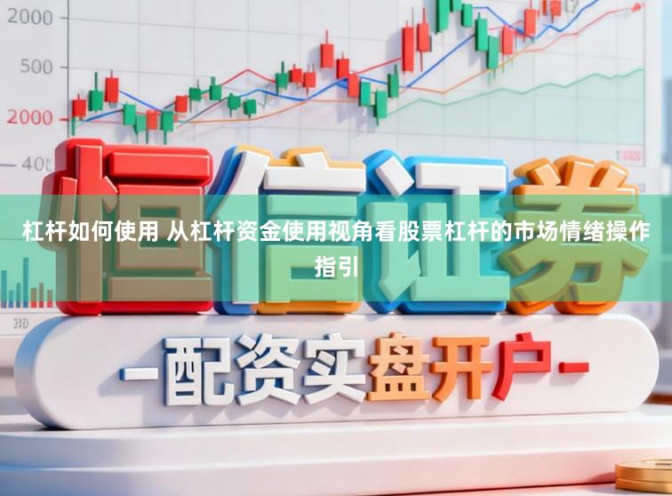 杠杆如何使用 从杠杆资金使用视角看股票杠杆的市场情绪操作指引