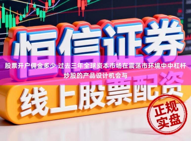 股票开户佣金多少 过去三年全球资本市场在震荡市环境中中杠杆炒股的产品设计机会与