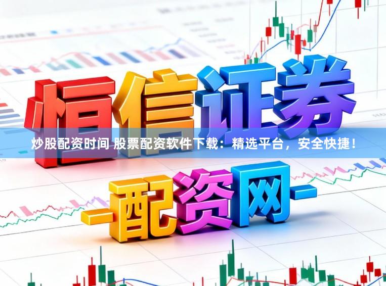 炒股配资时间 股票配资软件下载：精选平台，安全快捷！