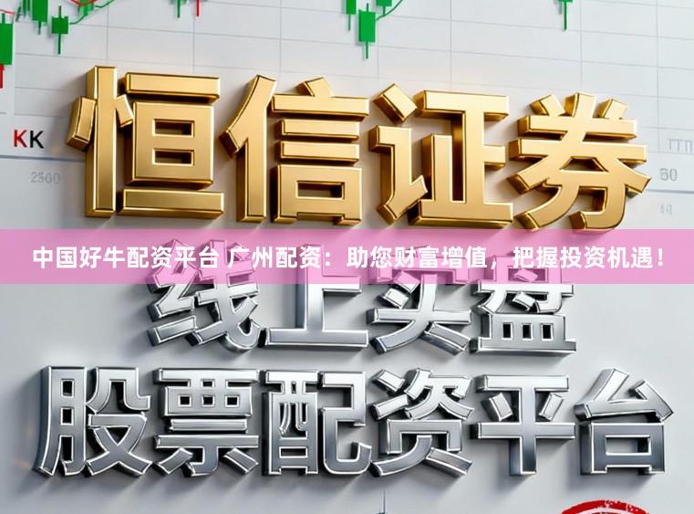 中国好牛配资平台 广州配资：助您财富增值，把握投资机遇！