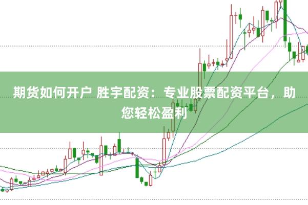 期货如何开户 胜宇配资：专业股票配资平台，助您轻松盈利