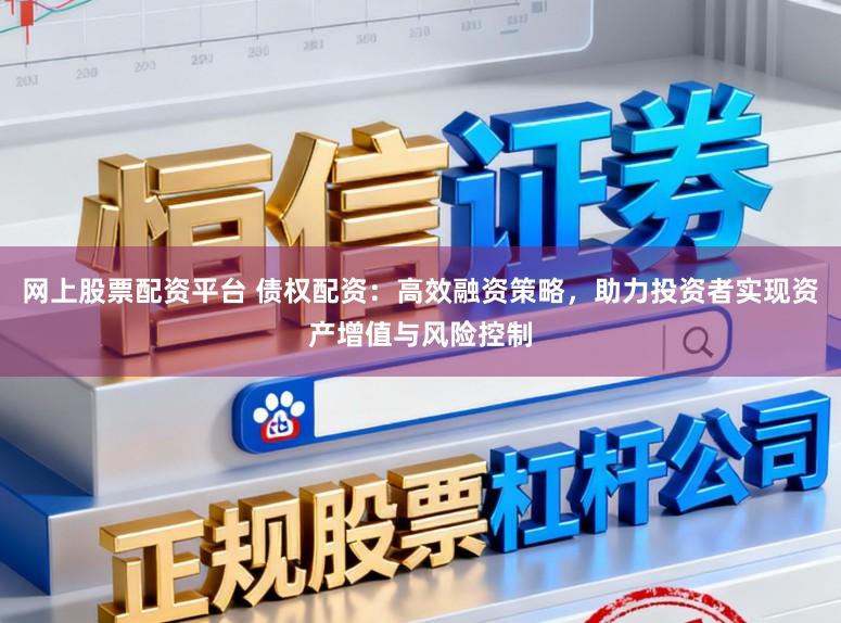 网上股票配资平台 债权配资：高效融资策略，助力投资者实现资产增值与风险控制