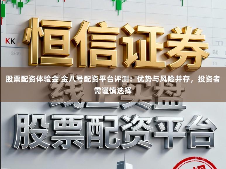 股票配资体验金 金八号配资平台评测:优势与风险并存,投资者需谨慎选择
