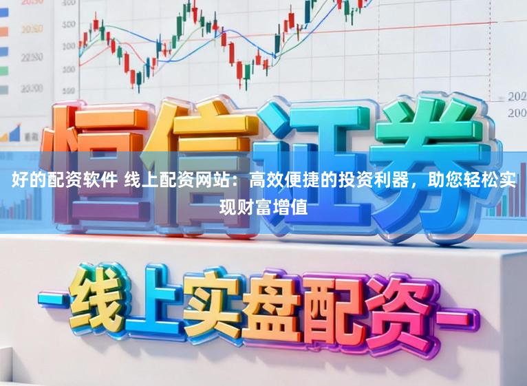 好的配资软件 线上配资网站:高效便捷的投资利器,助您轻松实现财富增值