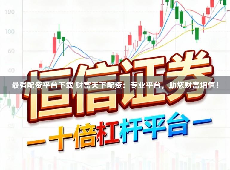 最强配资平台下载 财富天下配资：专业平台，助您财富增值！
