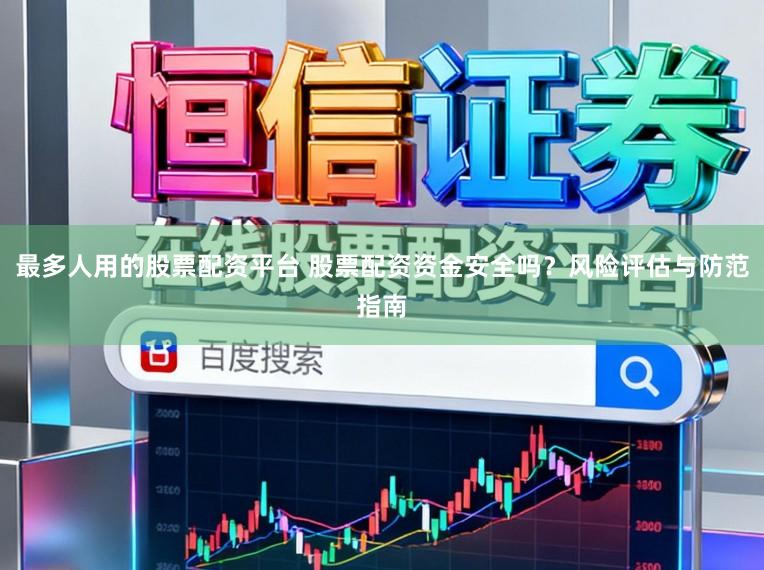 最多人用的股票配资平台 股票配资资金安全吗？风险评估与防范指南