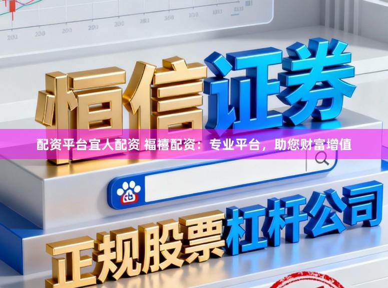 配资平台宜人配资 福禧配资：专业平台，助您财富增值