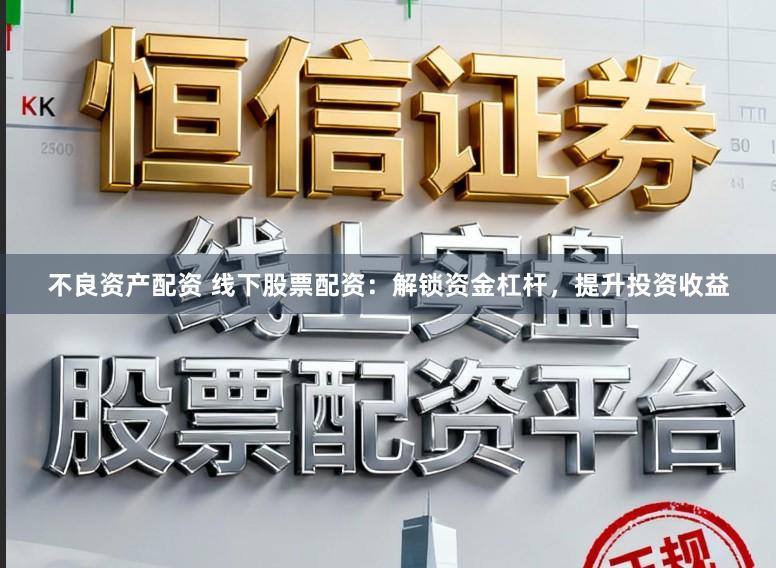 不良资产配资 线下股票配资：解锁资金杠杆，提升投资收益