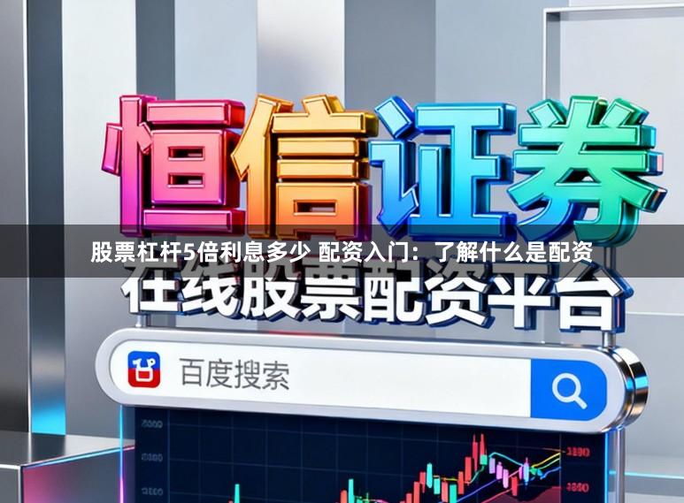 股票杠杆5倍利息多少 配资入门：了解什么是配资