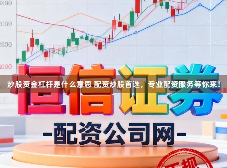 炒股资金杠杆是什么意思 配资炒股首选，专业配资服务等你来！