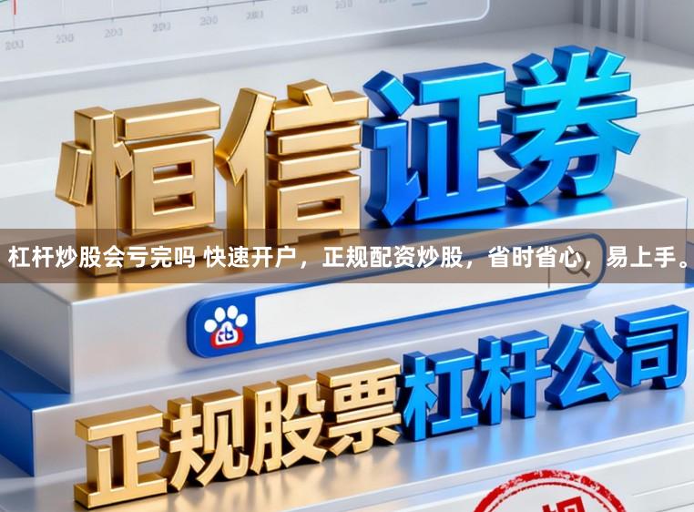 杠杆炒股会亏完吗 快速开户，正规配资炒股，省时省心，易上手。