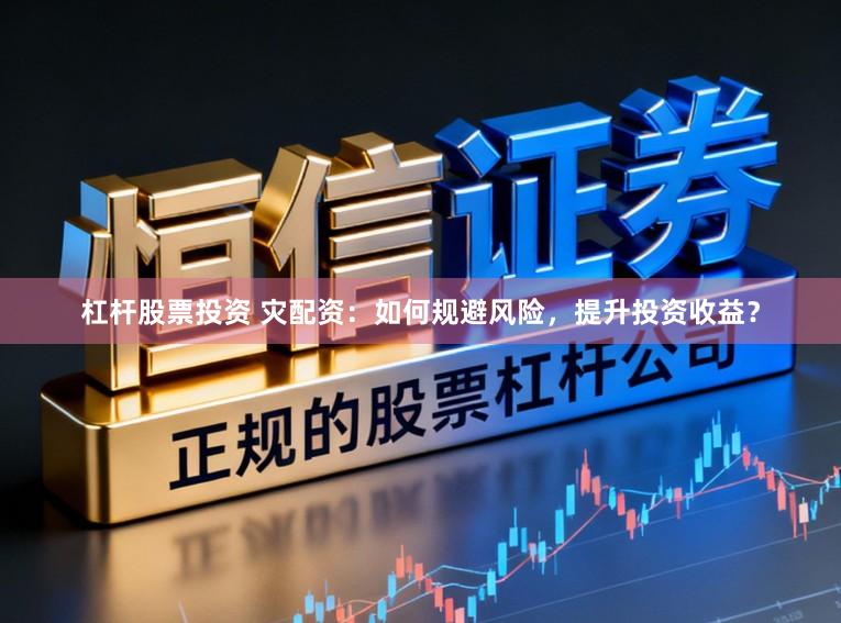 杠杆股票投资 灾配资：如何规避风险，提升投资收益？