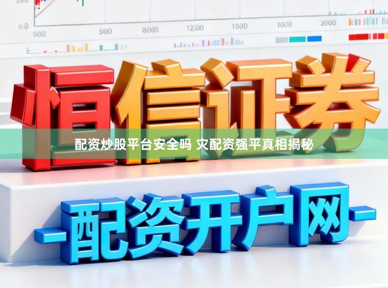 配资炒股平台安全吗 灾配资强平真相揭秘