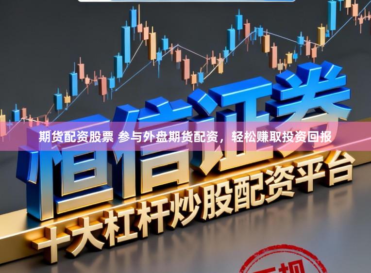 期货配资股票 参与外盘期货配资，轻松赚取投资回报
