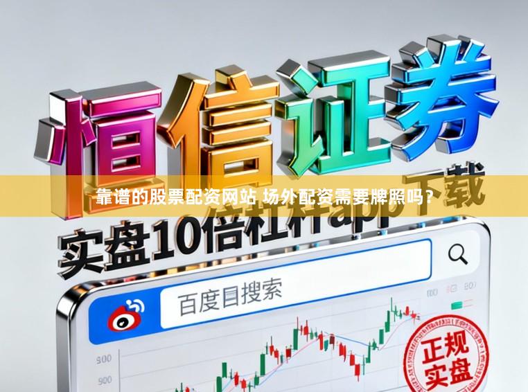 靠谱的股票配资网站 场外配资需要牌照吗？