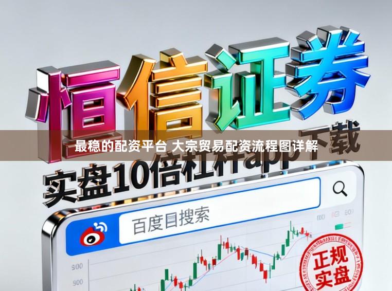 最稳的配资平台 大宗贸易配资流程图详解