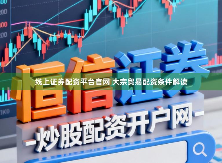 线上证券配资平台官网 大宗贸易配资条件解读