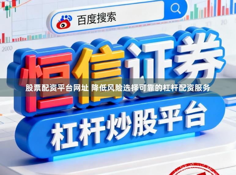 股票配资平台网址 降低风险选择可靠的杠杆配资服务