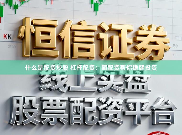 什么是配资炒股 杠杆配资：简配资帮你稳健投资