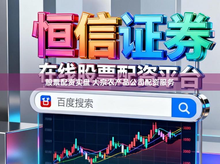股票配资实盘 大宗农产品公司配资服务