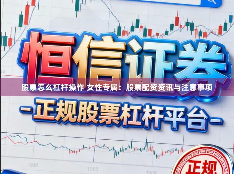 股票怎么杠杆操作 女性专属：股票配资资讯与注意事项