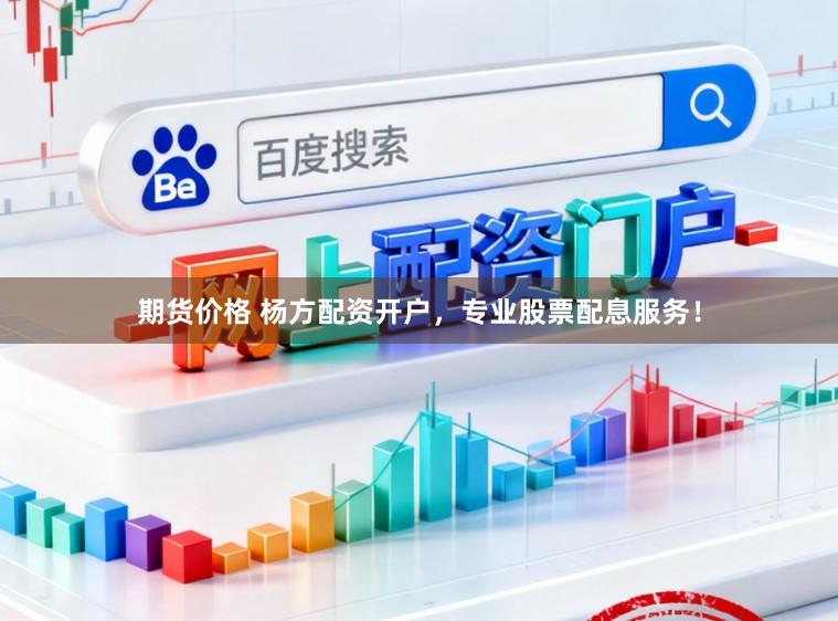 期货价格 杨方配资开户，专业股票配息服务！