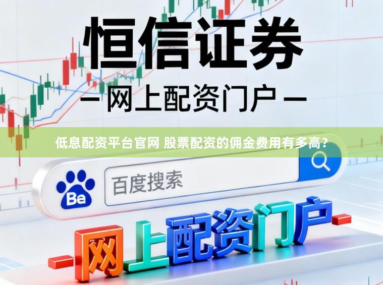 低息配资平台官网 股票配资的佣金费用有多高？