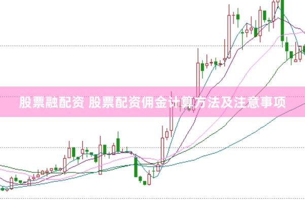 股票融配资 股票配资佣金计算方法及注意事项