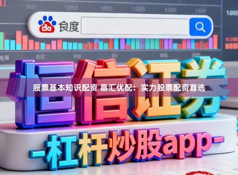 股票基本知识配资 嘉汇优配：实力股票配资首选