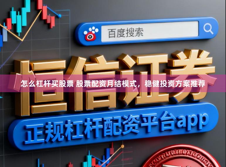 怎么杠杆买股票 股票配资月结模式，稳健投资方案推荐