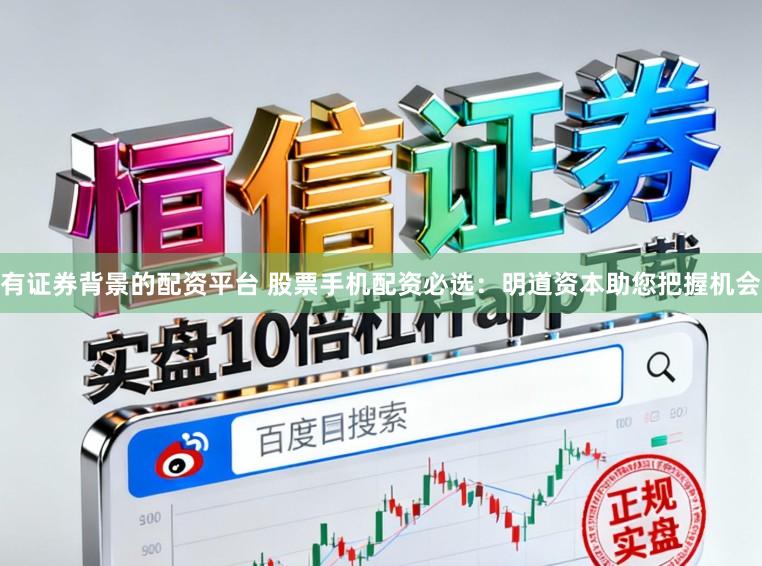 有证券背景的配资平台 股票手机配资必选：明道资本助您把握机会