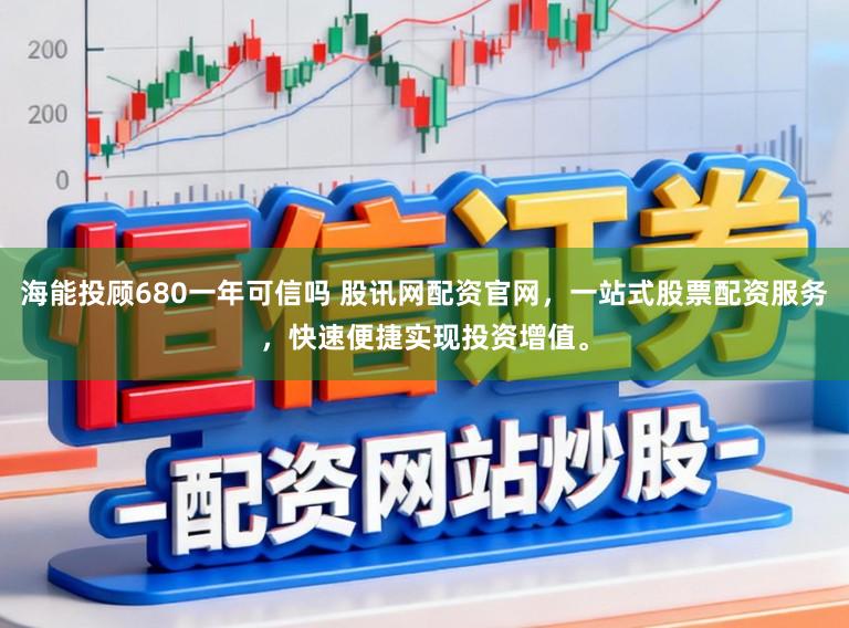 海能投顾680一年可信吗 股讯网配资官网，一站式股票配资服务，快速便捷实现投资增值。