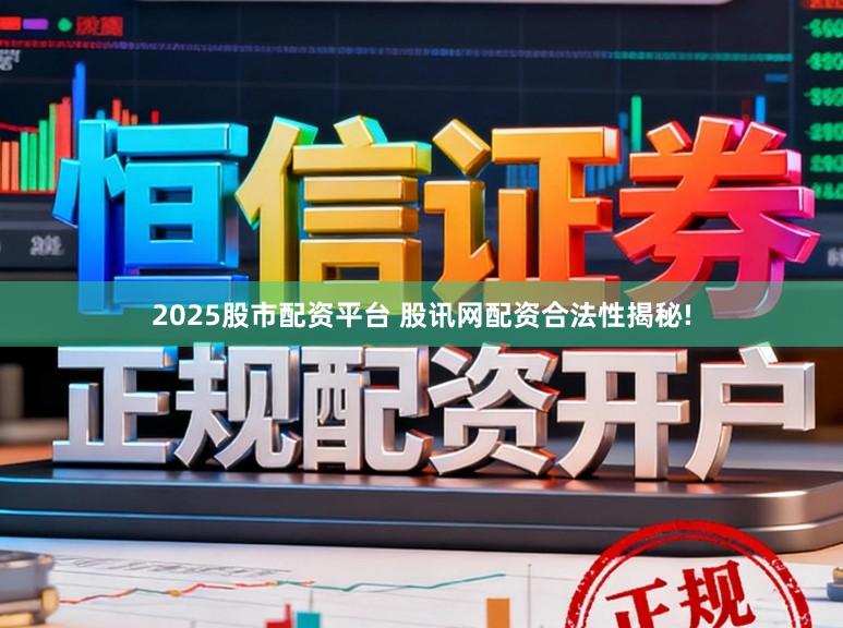 2025股市配资平台 股讯网配资合法性揭秘!