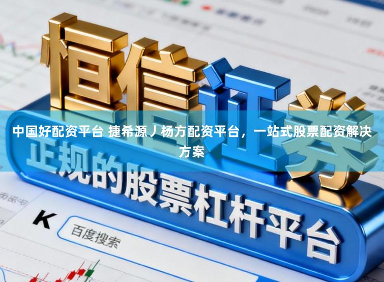 中国好配资平台 捷希源丿杨方配资平台，一站式股票配资解决方案
