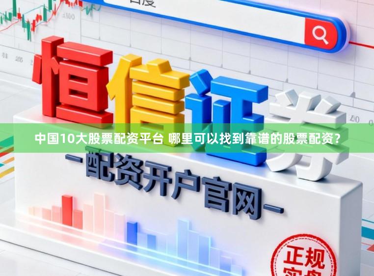 中国10大股票配资平台 哪里可以找到靠谱的股票配资？