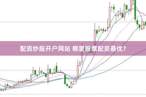 配资炒股开户网站 哪里股票配资最优？