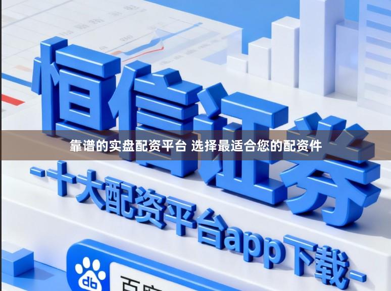 靠谱的实盘配资平台 选择最适合您的配资件