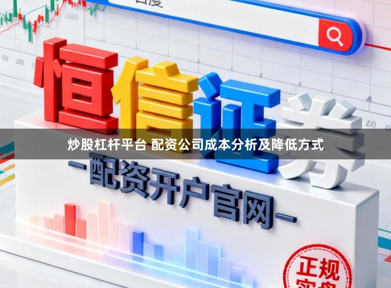 炒股杠杆平台 配资公司成本分析及降低方式