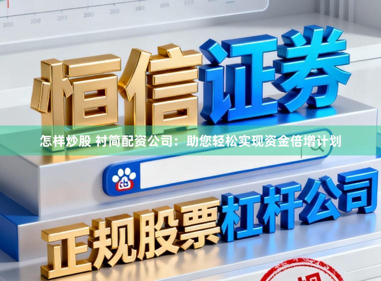 怎样炒股 衬简配资公司:助您轻松实现资金倍增计划
