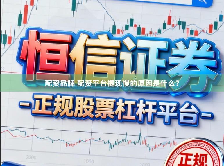 配资品牌 配资平台提现慢的原因是什么？