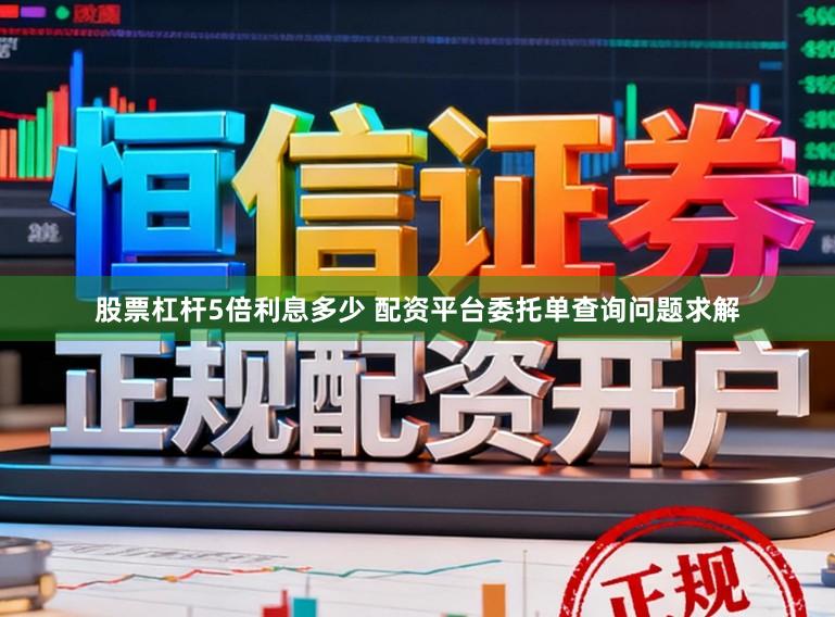 股票杠杆5倍利息多少 配资平台委托单查询问题求解