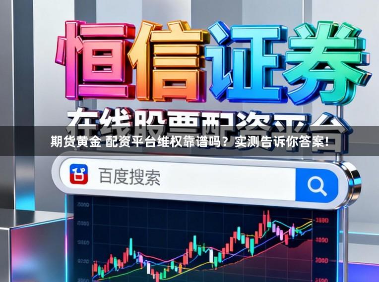 期货黄金 配资平台维权靠谱吗？实测告诉你答案!