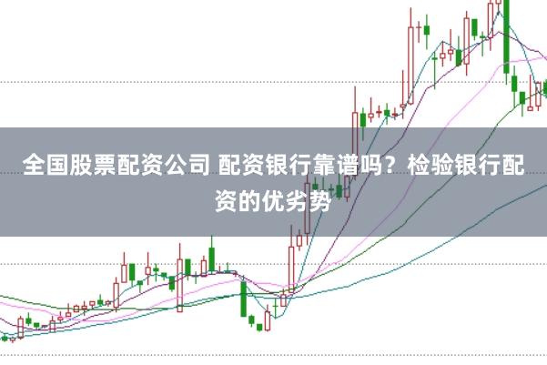全国股票配资公司 配资银行靠谱吗？检验银行配资的优劣势