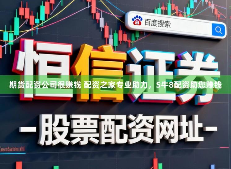 期货配资公司很赚钱 配资之家专业助力，S牛8配资助您赚钱